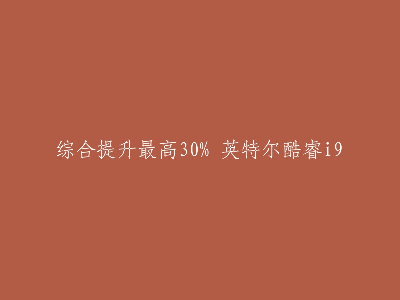 请重写这个标题：英特尔酷睿i9 综合提升最高30%。