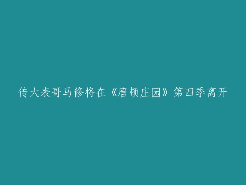 《唐顿庄园》是一部英国电视剧，讲述了贵族家庭在20世纪初的生活。第四季中，大表哥马修将离开，但具体原因并没有透露 。