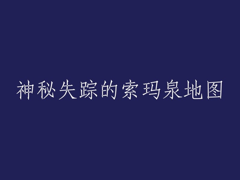 失踪的索玛泉地图：揭开谜团，揭示隐藏的真相"