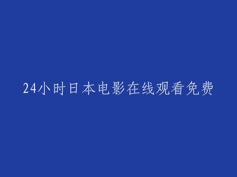 在线观看24小时日本电影，完全免费！