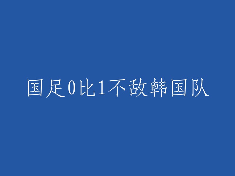 中国国家足球队以0-1不敌韩国队