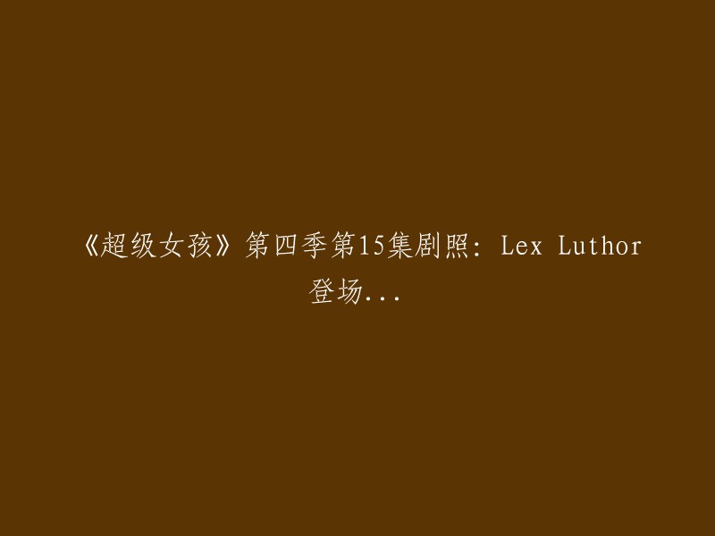 超级女孩"第四季第15集：Lex Luthor震撼登场...