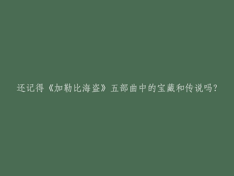 回忆起《加勒比海盗》系列中的宝藏和神秘传说，你还能记得吗？