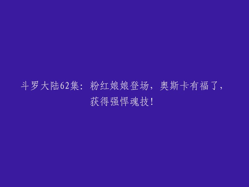 斗罗大陆第62集：粉红娘娘现身，奥斯卡喜获强大魂技，好运连连！"