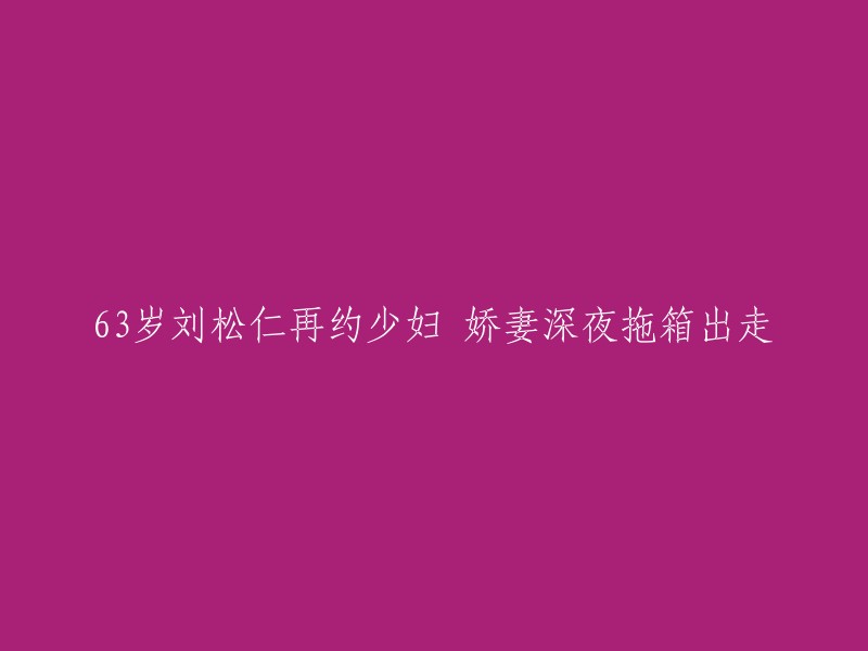 3岁刘松仁再次约见少妇，娇妻深夜拖着行李离开