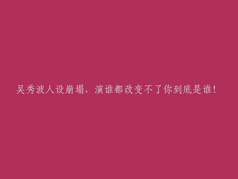 吴秀波的人设崩溃，无论扮演何角都无法掩盖你的真实本性！