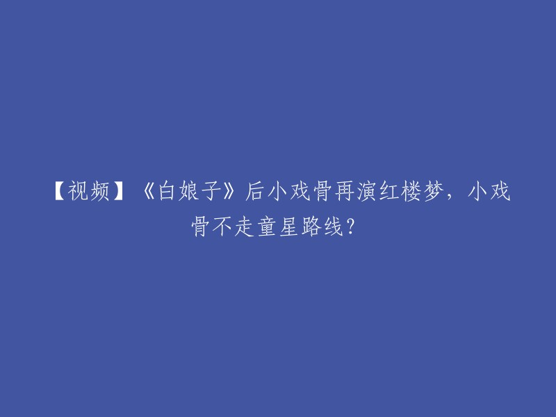 你好，这个标题可以重写为：【视频】小戏骨再度演绎《红楼梦》？小戏骨不走童星路线？ 