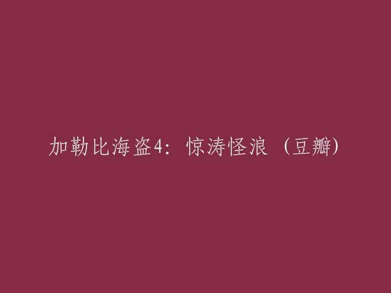 《加勒比海盗4:惊涛怪浪》在豆瓣上的评分是多少？