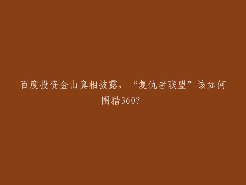 这个标题的意思是“百度投资金山真相披露，‘复仇者联盟’该如何围猎360?”。这是一个关于百度、金山和360的文章。文章中提到了百度和金山的合作关系，以及他们如何与360竞争。  