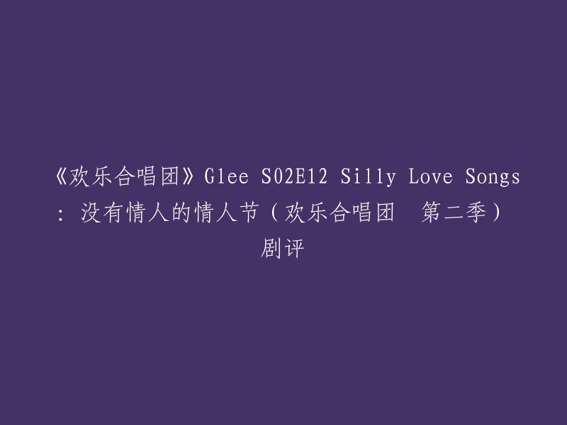 好的，我可以帮你重写标题。以下是一些可能的标题：

- 《欢乐合唱团》S02E12 Silly Love Songs:没有情人的情人节(欢乐合唱团 第二季)剧评
- 《欢乐合唱团》S02E12 Silly Love Songs:没有情人的情人节
- 《欢乐合唱团》第二季第十二集：愚人节特别篇