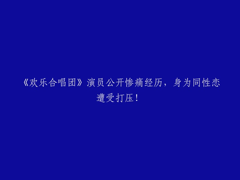 《欢乐合唱团》演员勇敢面对歧视，揭秘同性恋者所经历的困境！