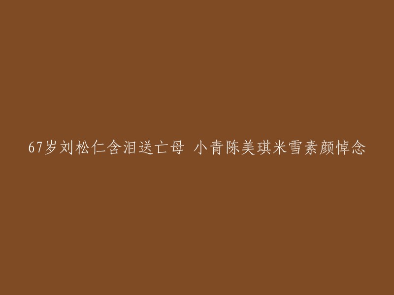 刘松仁含泪送别亡母，小青、陈美琪、米雪素颜悼念中