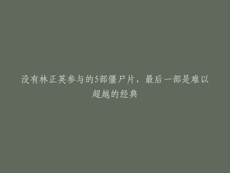 以下是一些没有林正英参演的僵尸片，最后一部是难以超越的经典：《僵尸》、《僵尸叔叔》、《僵尸先生》、《僵尸大战争》、《尸家重地》。