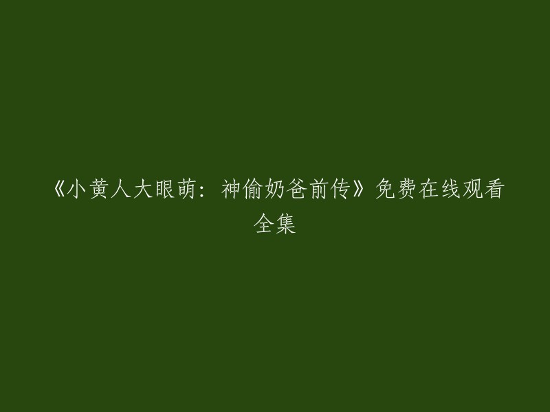 《小黄人大眼萌：神偷奶爸前传》是一部2017年上映的美国动画喜剧电影，是小黄人系列电影的第三部作品。您可以在以下网站免费在线观看全集：  