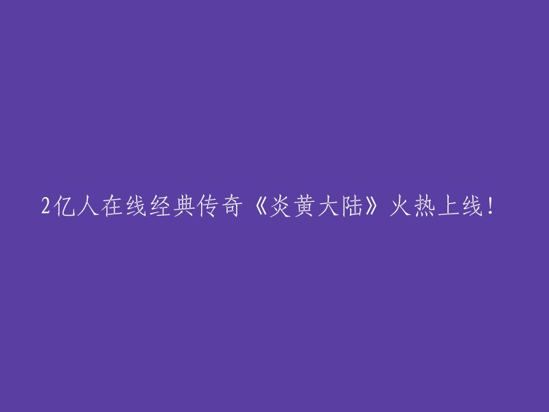 《炎黄大陆》：2亿玩家共同见证的经典传奇火爆上线！