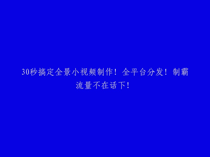 快速完成全景小视频制作！一键分发至各大平台！轻松吸引流量！