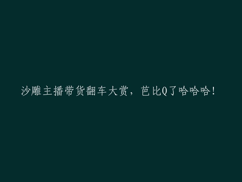 搞笑主播带货失误大揭秘，芭比娃娃让人大笑不止！"