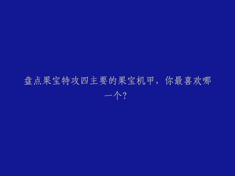 四款主要果宝特攻机甲盘点，你最钟爱哪一款？