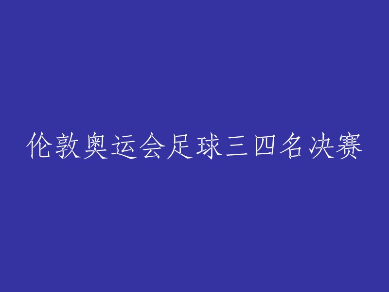 伦敦奥运会足球季军和亚军争夺战