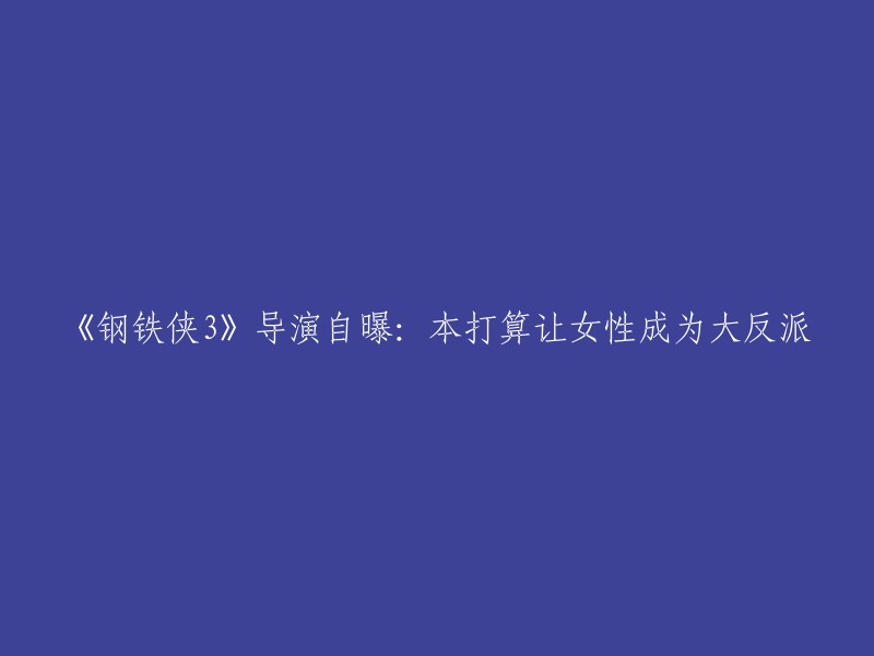 《钢铁侠3》导演透露：原本计划让女性成为主要反派角色