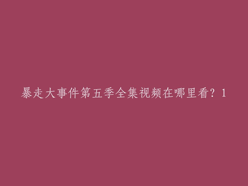 您好，您可以在Bilibili上观看《暴走大事件》第五季全集视频。