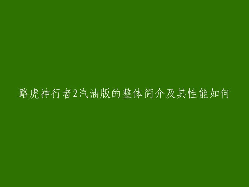 你好，根据你的需求，我为你重写了标题：路虎神行者2汽油版的整体简介及其性能如何？