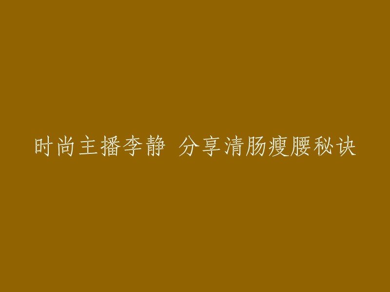 时尚主播李静揭示清肠瘦腰的秘诀