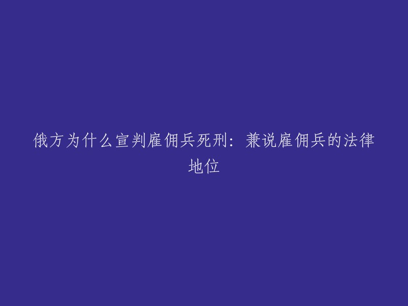 俄方宣判雇佣兵死刑的原因有很多，其中一些原因是：雇佣兵在战争中使用广泛，而且他们的法律地位不明确；此外，俄罗斯政府认为雇佣兵是恐怖分子，因为他们的行为可能会导致国家的安全受到威胁。