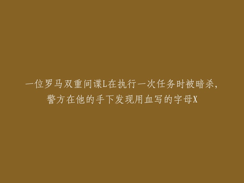 罗马双重间谍L在任务中遭暗杀，警方从现场手下发现血书字母X"