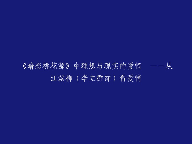 你好，以下是我为你重写的标题：

《暗恋桃花源》中理想与现实的爱情——从江滨柳(李立群饰)看爱情