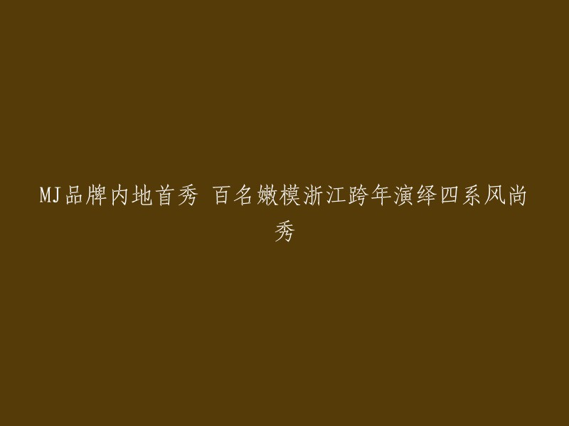 MJ品牌在华首次亮相，百名年轻模特浙江卫视跨年盛典展现四系时尚风潮"