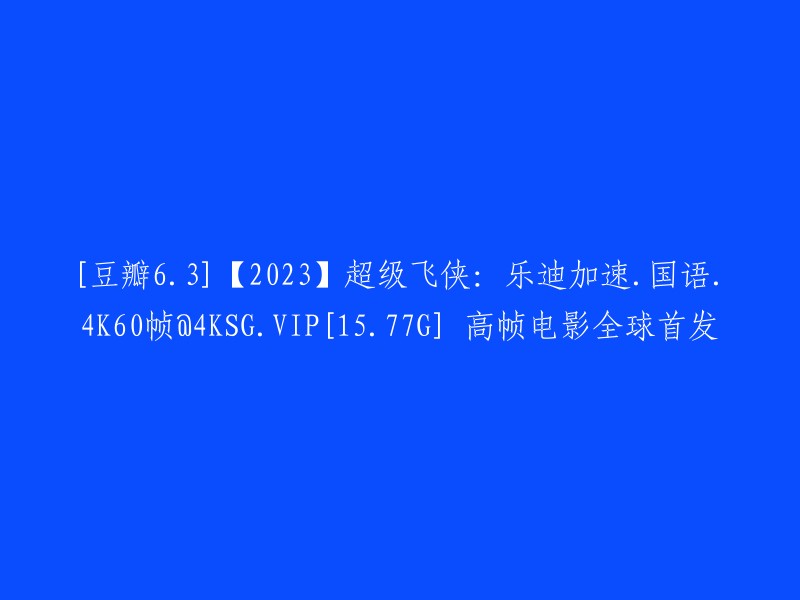 【2023】豆瓣评分6.3的超级飞侠：乐迪加速-国语-4K60帧@4KSG.VIP[15.77G] 高画质全球首映