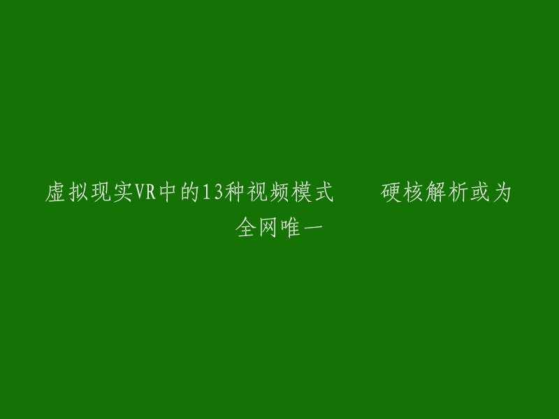 硬核解析：虚拟现实VR中的13种独特视频模式，全网唯一！"