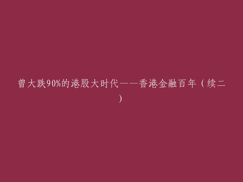 香港金融市场百年回顾：曾暴跌90%的港股时代(续二)