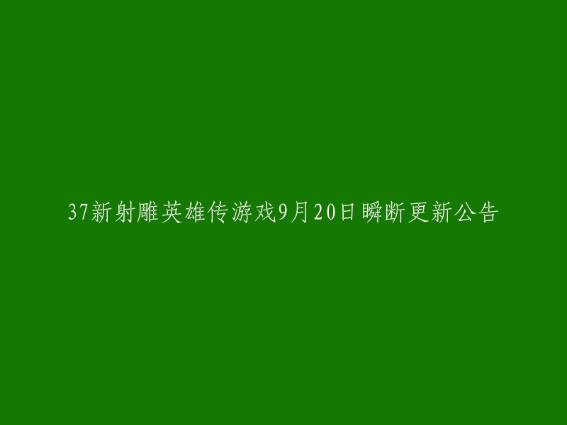 您好，我找到了一篇关于37新射雕英雄传游戏9月20日瞬断更新公告的重写标题。您可以在以下链接中查看：