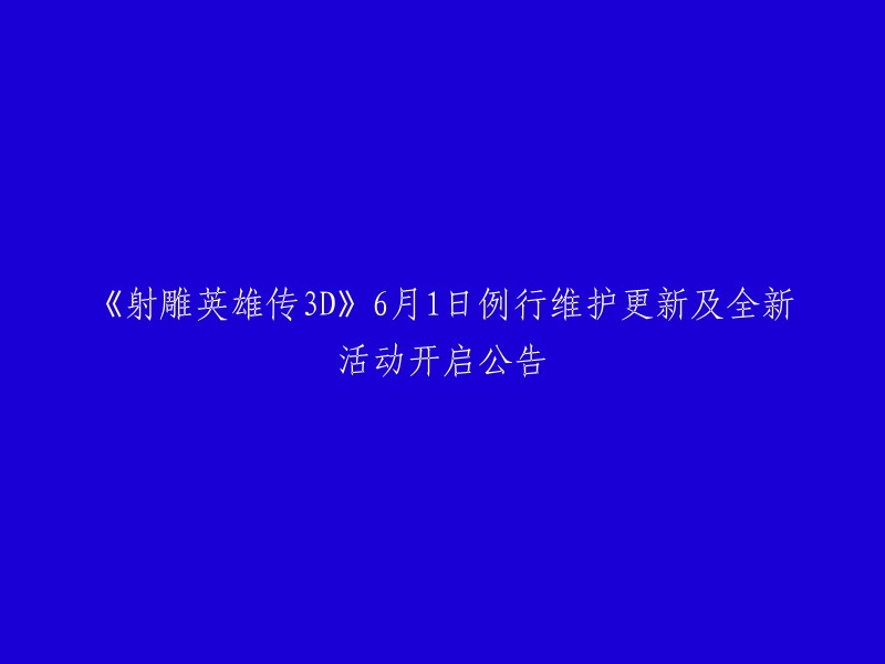 《射雕英雄传3D》将于6月1日01:00AM-03:00AM开启例行维护，此次维护预计时间为2个小时。具体开服时间会根据实际情况延后或提前。