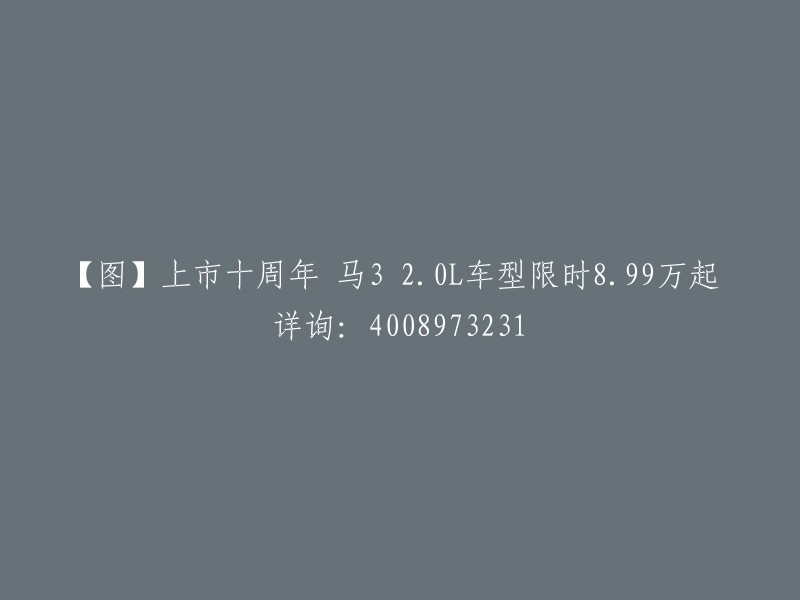 【图片】马自达3 2.0L车型庆祝上市十周年，限时优惠8.99万起，了解更多请拨打：4008973231