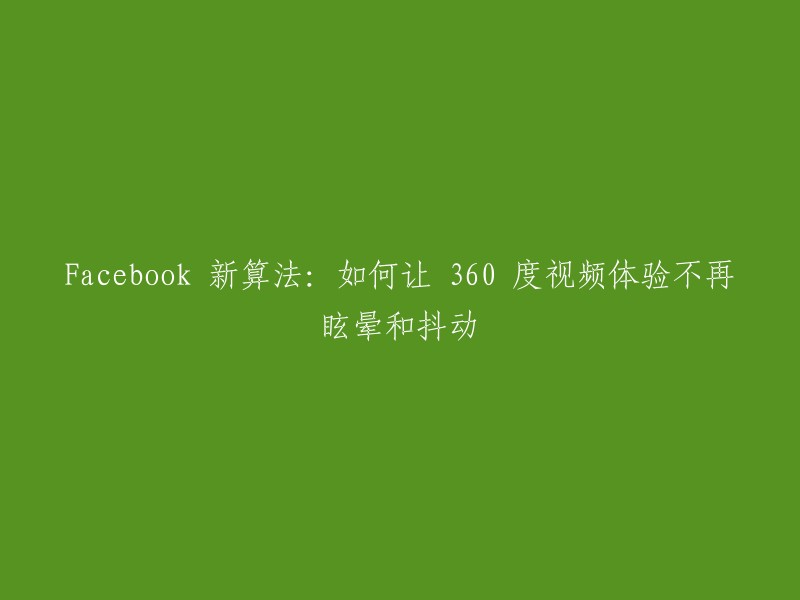 Facebook 的最新算法：消除 360 度视频体验的眩晕和抖动问题