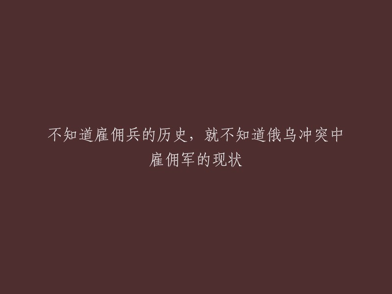 不了解雇佣兵的历史，就无法理解俄乌冲突中雇佣军的现状