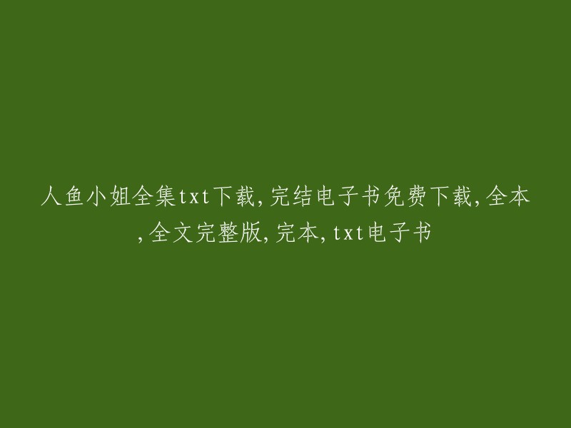 《人鱼小姐》全集txt下载，完结电子书免费获取，全本、全文完整版、完本、txt电子书