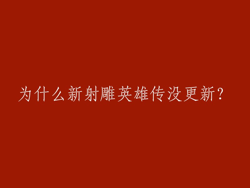 新射雕英雄传没有更新的原因我不是很清楚，但是我可以告诉您一些关于新版《射雕英雄传》的信息。  

新版《射雕英雄传》已经于2021年9月26日在中国大陆首播，由周一围、高伟光、何润东、明道、孟子义等联袂主演。