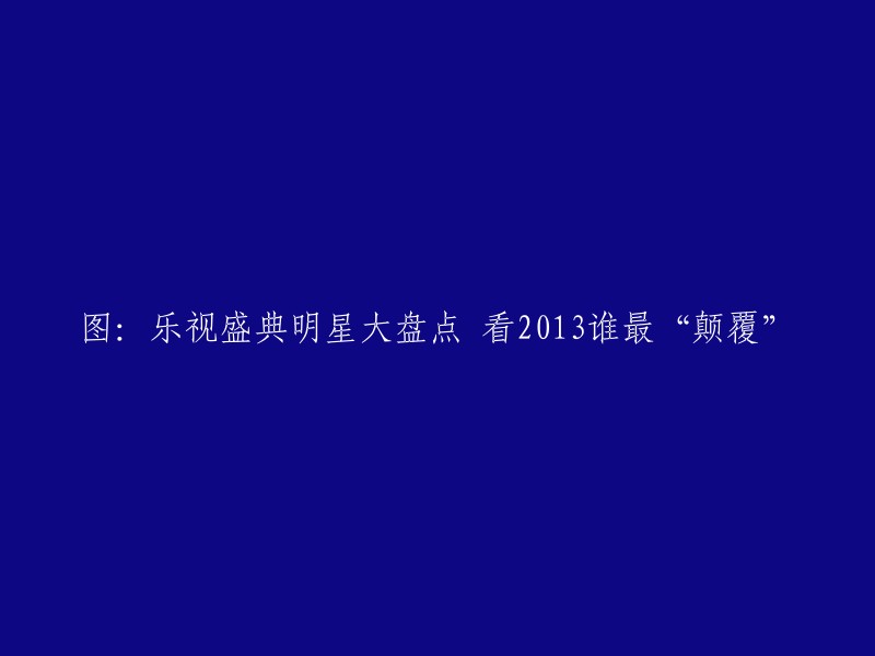 这个标题可以改为“2013年乐视盛典：谁是最具颠覆性的明星？”。