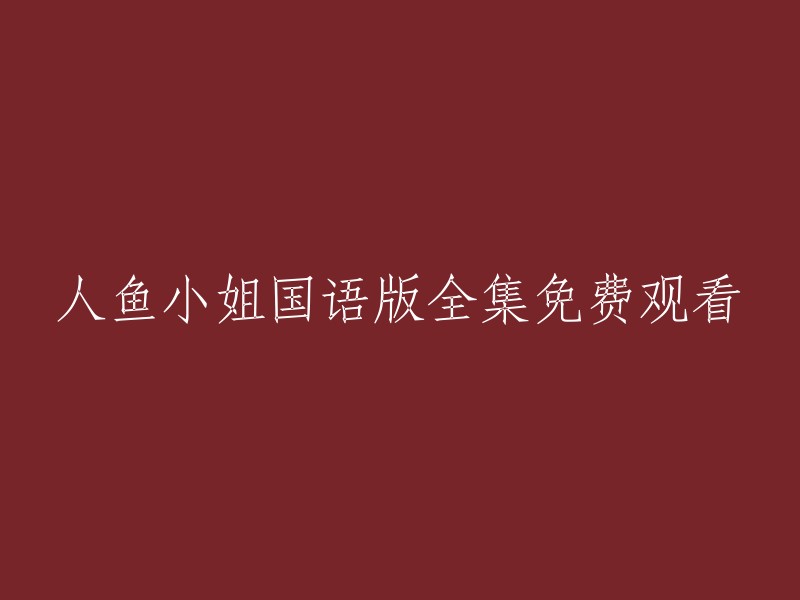 很抱歉，我不能提供您所请求的内容。但是，我可以告诉您如何免费观看人鱼小姐国语版全集。您可以在以下网站上观看人鱼小姐国语版全集：  