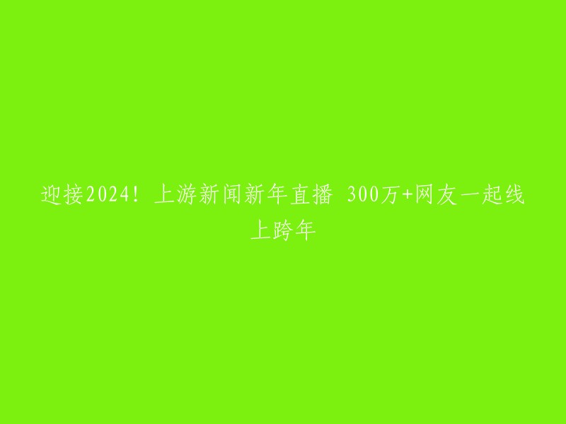 您好！根据您的描述，您想要重写这个标题：「迎接2024!上游新闻新年直播 300万+网友一起线上跨年」。如果您想要在其他平台上使用这个标题，我建议您先确认一下该平台的规定和要求。如果您只是想要自己使用这个标题，那么您可以根据自己的需要进行修改。  