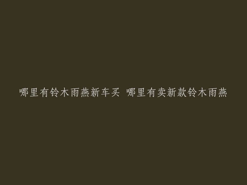 您好，您可以在铃木的官方渠道或者其他汽车4S店购买铃木雨燕新车。  以下是一些铃木雨燕的经销商信息：
- 北京铃木汽车有限公司
- 上海铃木汽车有限公司
- 广州铃木汽车有限公司