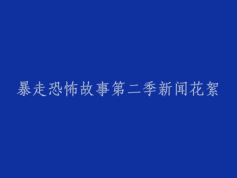 以下是几种可能的重写方式：

1. 暴走恐怖故事第二季新闻花絮：揭秘剧情、角色和制作过程。
2. 《暴走恐怖故事第二季》新闻花絮：揭秘剧情、角色和制作过程。
3. 《暴走恐怖故事第二季》新闻花絮：揭秘剧情、角色和制作过程。