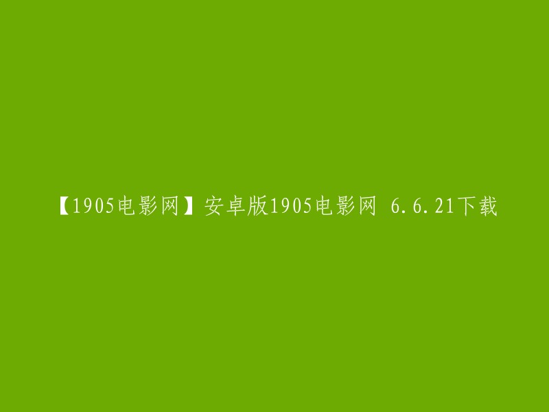 您想要下载安卓版的1905电影网6.6.21吗？这个应用程序是电影频道节目中心(CCTV6)官方客户端，提供海量影片资源在线观看和离线下载 。您可以在以下链接中找到该应用程序的最新版本： 