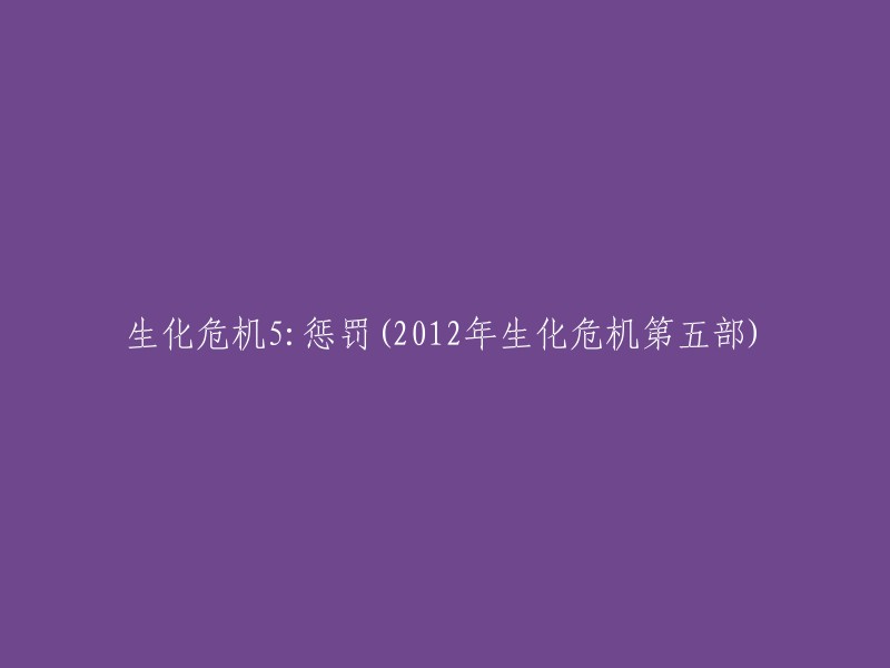 生化危机5:惩罚 - 2012年旗舰级生化恐怖片"