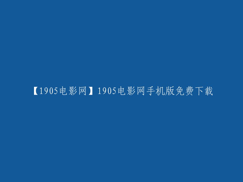 以下是一些可能有用的重写：
- 【1905电影网】1905电影网手机版免费下载
- 1905电影网手机版免费下载
- 1905电影网手机版免费下载