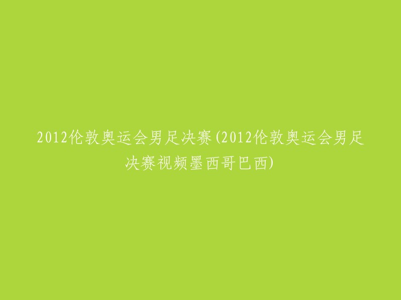 012年伦敦奥运会男子足球决赛：巴西对墨西哥(视频)